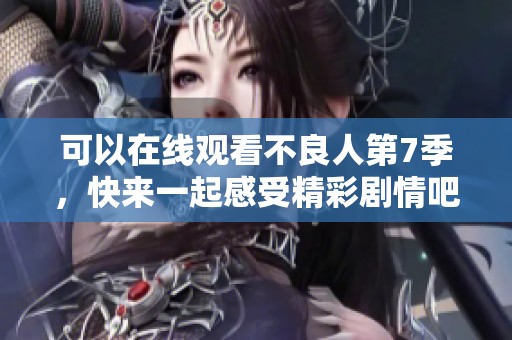 可以在线观看不良人第7季，快来一起感受精彩剧情吧！