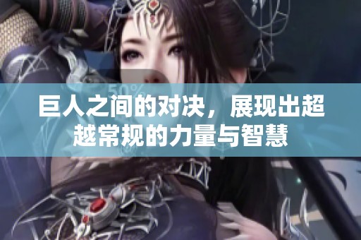 巨人之间的对决，展现出超越常规的力量与智慧