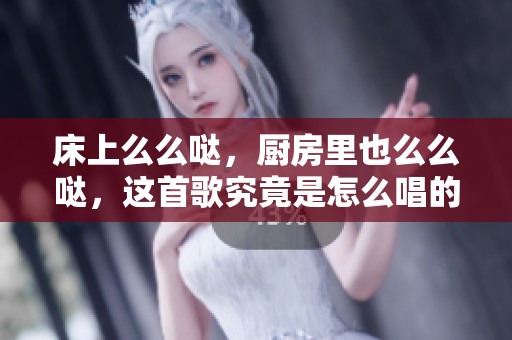 床上么么哒，厨房里也么么哒，这首歌究竟是怎么唱的呢