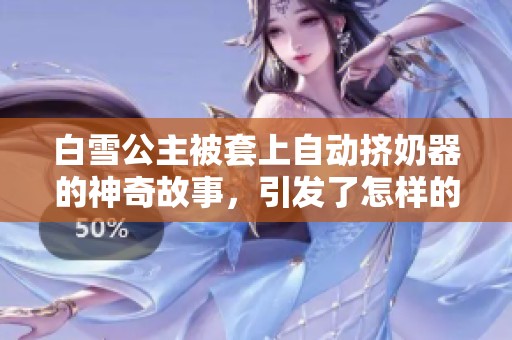 白雪公主被套上自动挤奶器的神奇故事，引发了怎样的奇幻冒险呢