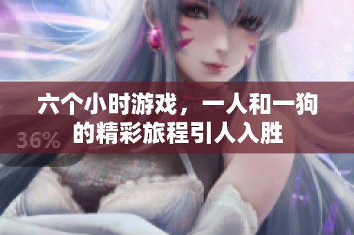 六个小时游戏，一人和一狗的精彩旅程引人入胜