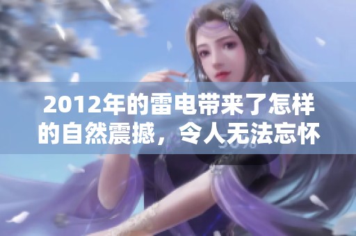 2012年的雷电带来了怎样的自然震撼，令人无法忘怀的瞬间与回忆