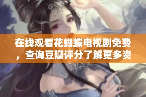 在线观看花蝴蝶电视剧免费，查询豆瓣评分了解更多资讯
