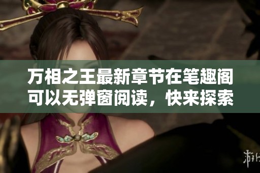 万相之王最新章节在笔趣阁可以无弹窗阅读，快来探索精彩内容！