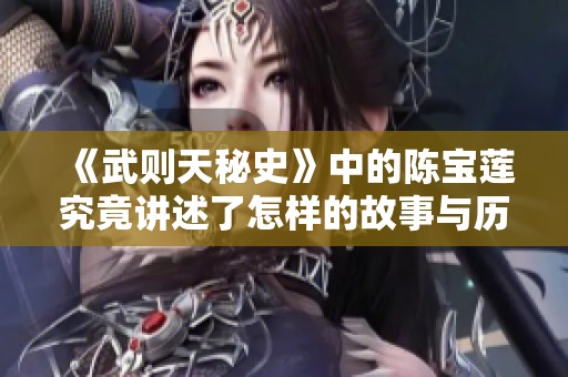 《武则天秘史》中的陈宝莲究竟讲述了怎样的故事与历史呢