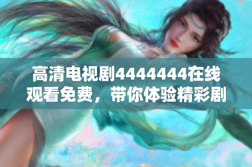 高清电视剧4444444在线观看免费，带你体验精彩剧情与绝佳视听享受