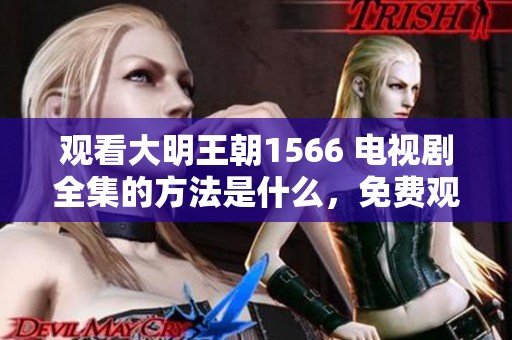 观看大明王朝1566 电视剧全集的方法是什么，免费观看精彩内容请点击这里