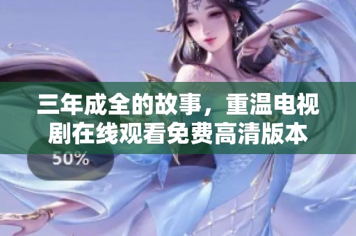 三年成全的故事，重温电视剧在线观看免费高清版本