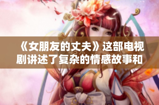 《女朋友的丈夫》这部电视剧讲述了复杂的情感故事和人际关系。