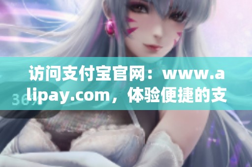 访问支付宝官网：www.alipay.com，体验便捷的支付服务与生活。