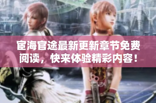 宦海官途最新更新章节免费阅读，快来体验精彩内容！