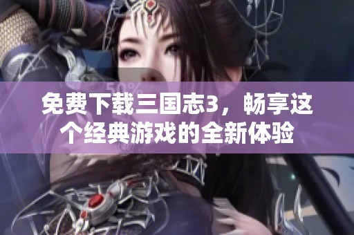 免费下载三国志3，畅享这个经典游戏的全新体验