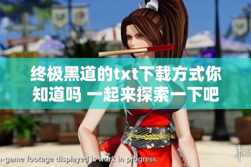 终极黑道的txt下载方式你知道吗 一起来探索一下吧