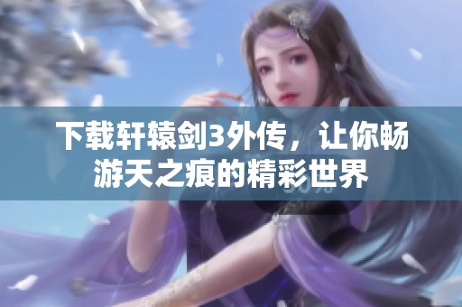 下载轩辕剑3外传，让你畅游天之痕的精彩世界