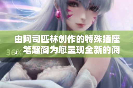 由阿司匹林创作的特殊插座，笔趣阁为您呈现全新的阅读体验