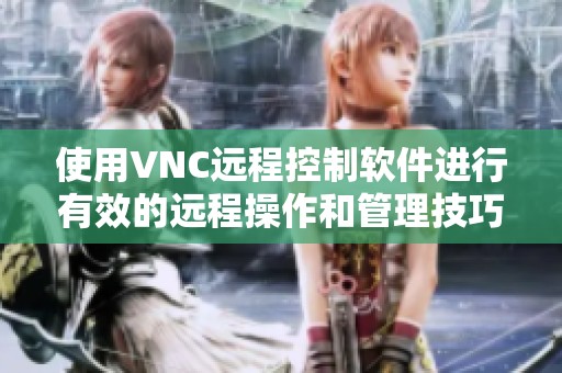 使用VNC远程控制软件进行有效的远程操作和管理技巧分享