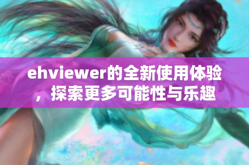 ehviewer的全新使用体验，探索更多可能性与乐趣