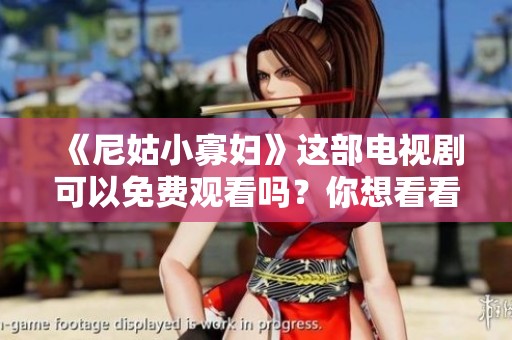《尼姑小寡妇》这部电视剧可以免费观看吗？你想看看它吗？