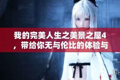 我的完美人生之美景之屋4，带给你无与伦比的体验与感动