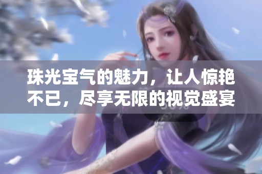 珠光宝气的魅力，让人惊艳不已，尽享无限的视觉盛宴
