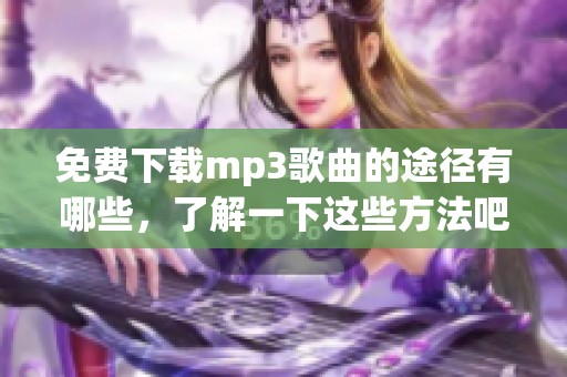 免费下载mp3歌曲的途径有哪些，了解一下这些方法吧