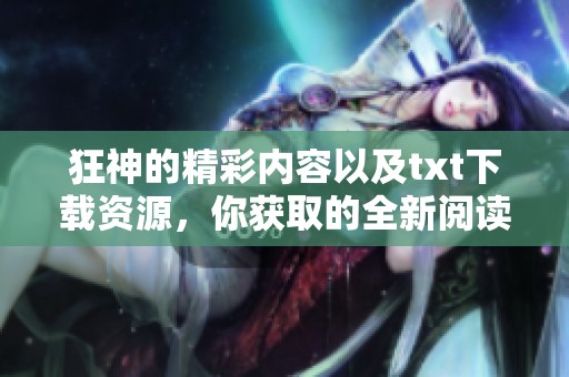 狂神的精彩内容以及txt下载资源，你获取的全新阅读体验！