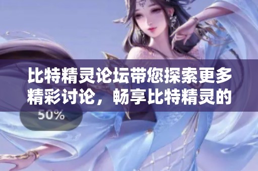比特精灵论坛带您探索更多精彩讨论，畅享比特精灵的无限魅力！