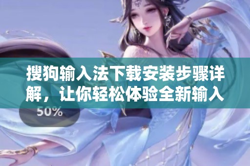 搜狗输入法下载安装步骤详解，让你轻松体验全新输入方式