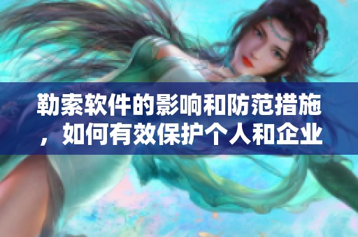 勒索软件的影响和防范措施，如何有效保护个人和企业安全