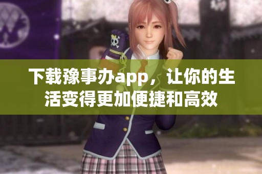 下载豫事办app，让你的生活变得更加便捷和高效
