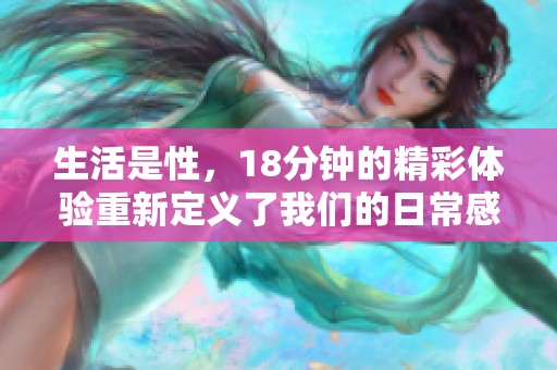生活是性，18分钟的精彩体验重新定义了我们的日常感受