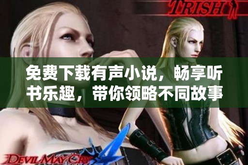 免费下载有声小说，畅享听书乐趣，带你领略不同故事世界