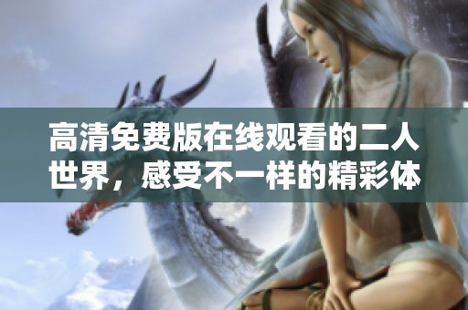 高清免费版在线观看的二人世界，感受不一样的精彩体验