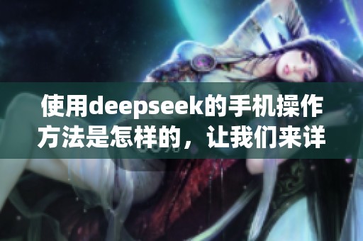 使用deepseek的手机操作方法是怎样的，让我们来详细了解一下。
