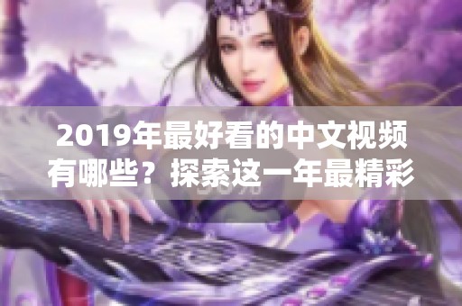 2019年最好看的中文视频有哪些？探索这一年最精彩的影片推荐。