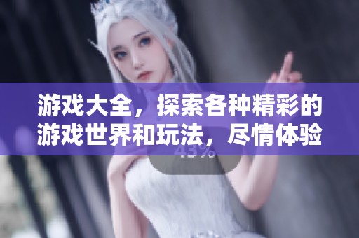 游戏大全，探索各种精彩的游戏世界和玩法，尽情体验乐趣！