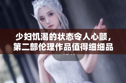 少妇饥渴的状态令人心颤，第二部伦理作品值得细细品味