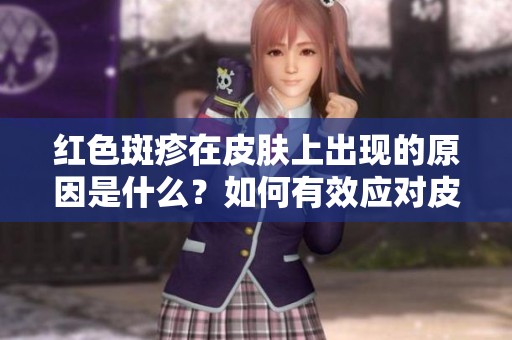红色斑疹在皮肤上出现的原因是什么？如何有效应对皮肤红色斑疹问题？
