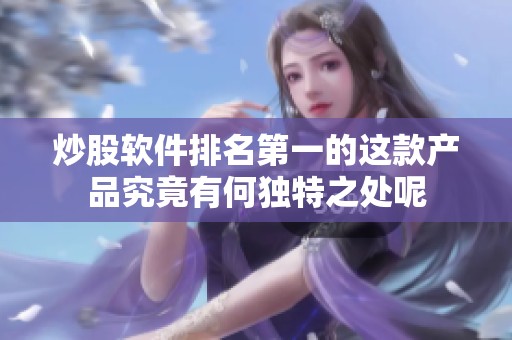 炒股软件排名第一的这款产品究竟有何独特之处呢