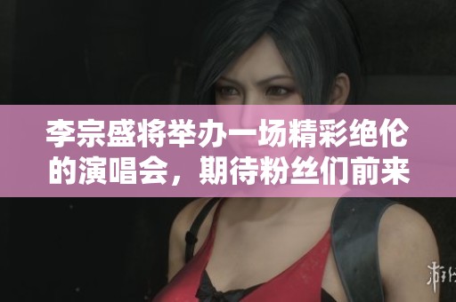 李宗盛将举办一场精彩绝伦的演唱会，期待粉丝们前来共襄盛举