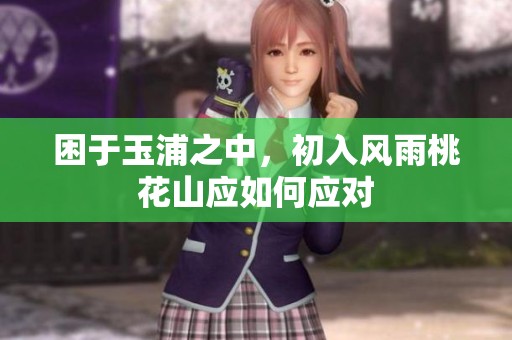 困于玉浦之中，初入风雨桃花山应如何应对