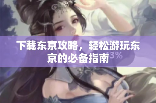 下载东京攻略，轻松游玩东京的必备指南