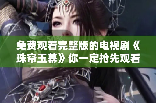 免费观看完整版的电视剧《珠帘玉幕》你一定抢先观看了吧