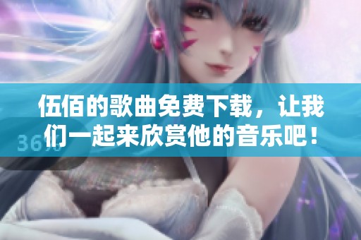 伍佰的歌曲免费下载，让我们一起来欣赏他的音乐吧！