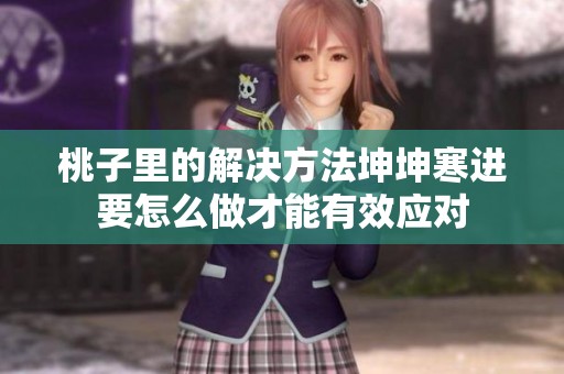 桃子里的解决方法坤坤寒进要怎么做才能有效应对