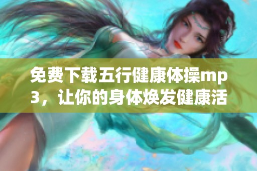 免费下载五行健康体操mp3，让你的身体焕发健康活力