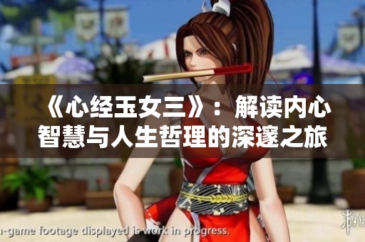《心经玉女三》：解读内心智慧与人生哲理的深邃之旅