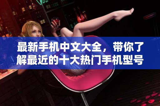 最新手机中文大全，带你了解最近的十大热门手机型号