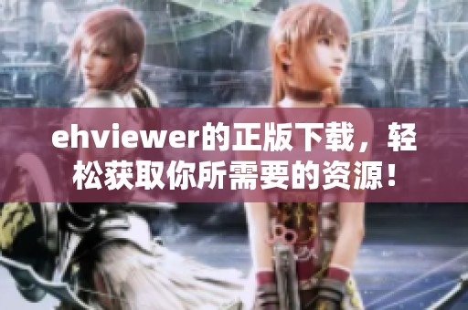 ehviewer的正版下载，轻松获取你所需要的资源！