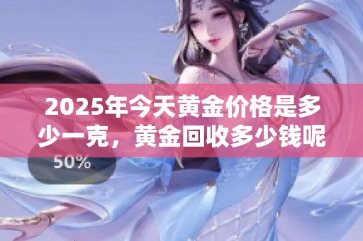 2025年今天黄金价格是多少一克，黄金回收多少钱呢